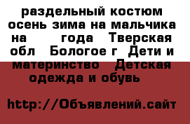 раздельный костюм осень-зима на мальчика на 1-2-3 года - Тверская обл., Бологое г. Дети и материнство » Детская одежда и обувь   